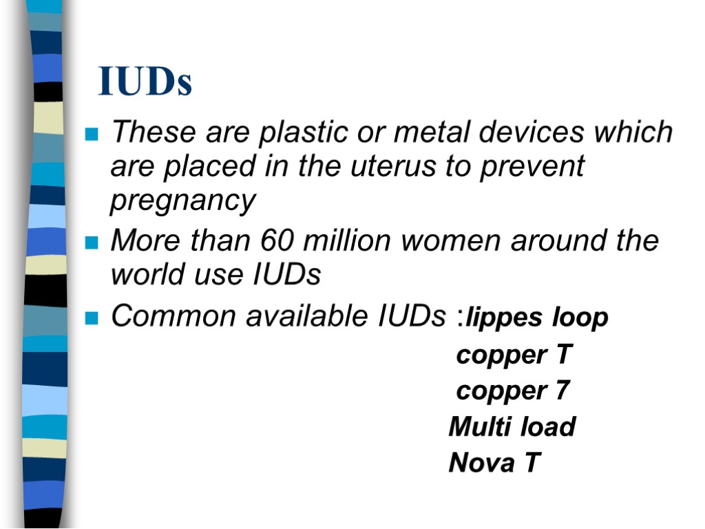 IUDs These are plastic or metal devices which are placed in the uterus to